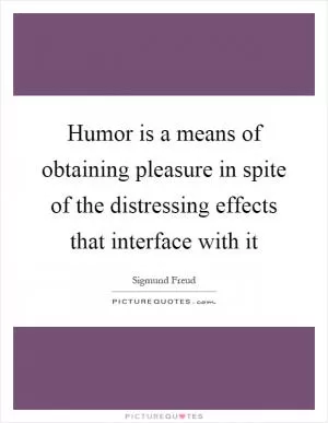 Humor is a means of obtaining pleasure in spite of the distressing effects that interface with it Picture Quote #1
