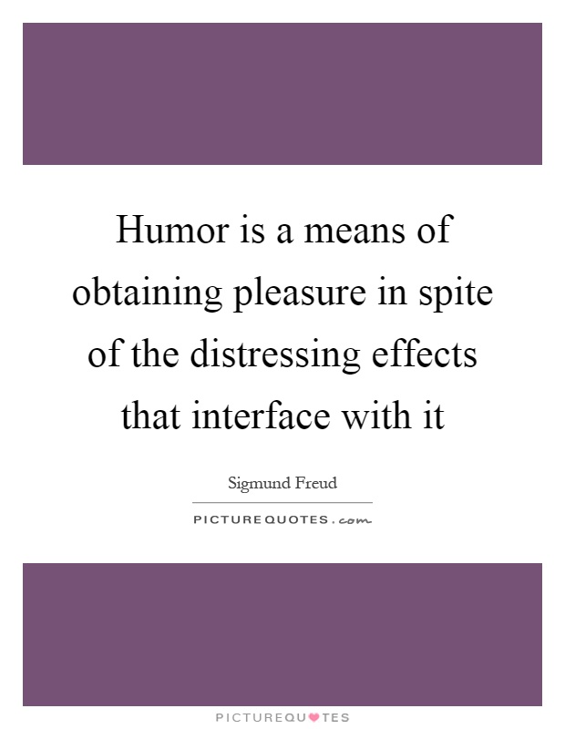 Humor is a means of obtaining pleasure in spite of the distressing effects that interface with it Picture Quote #1