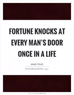 Fortune knocks at every man’s door once in a life Picture Quote #1