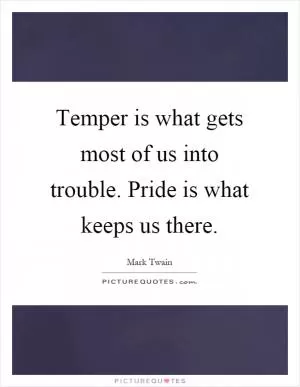 Temper is what gets most of us into trouble. Pride is what keeps us there Picture Quote #1