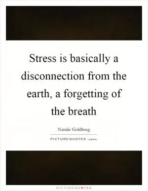 Stress is basically a disconnection from the earth, a forgetting of the breath Picture Quote #1