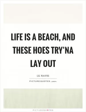 Life is a beach, and these hoes try’na lay out Picture Quote #1