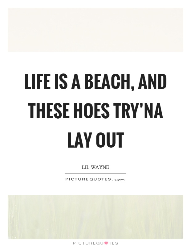 Life is a beach, and these hoes try'na lay out Picture Quote #1
