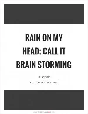 Rain on my head; call it brain storming Picture Quote #1