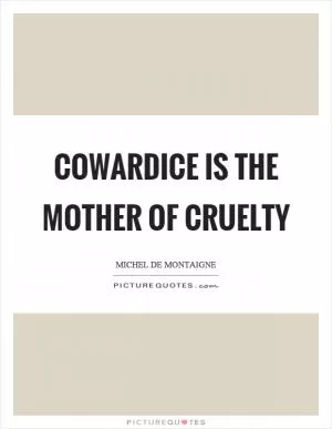 Cowardice is the mother of cruelty Picture Quote #1