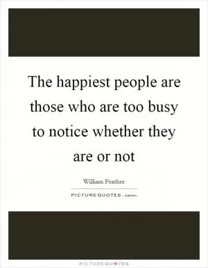 The happiest people are those who are too busy to notice whether they are or not Picture Quote #1