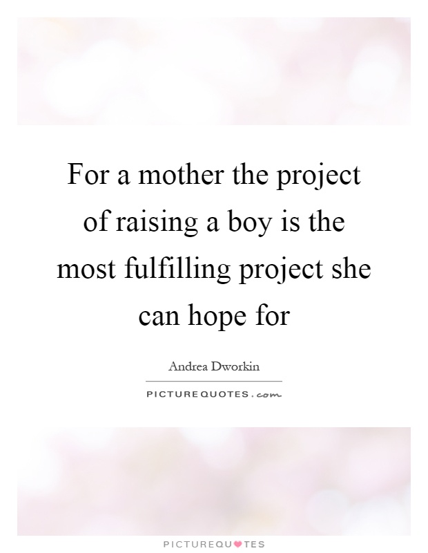 For a mother the project of raising a boy is the most fulfilling project she can hope for Picture Quote #1