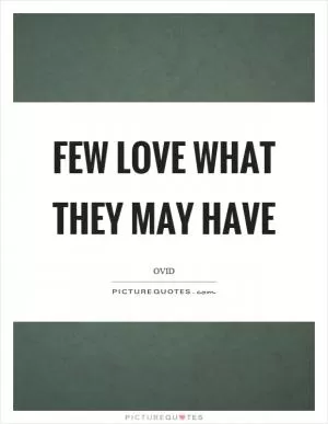 Few love what they may have Picture Quote #1