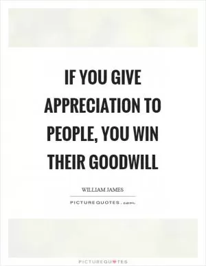 If you give appreciation to people, you win their goodwill Picture Quote #1
