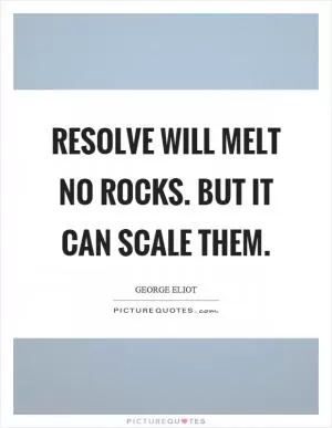 Resolve will melt no rocks. But it can scale them Picture Quote #1