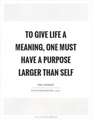 To give life a meaning, one must have a purpose larger than self Picture Quote #1