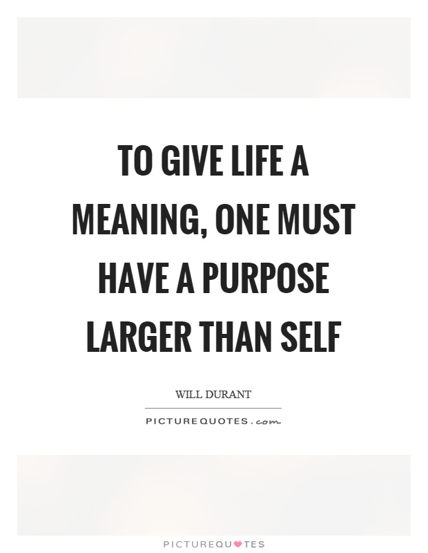 To give life a meaning, one must have a purpose larger than self Picture Quote #1