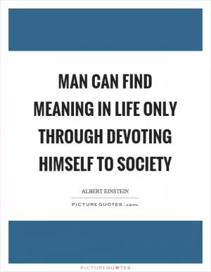 Man can find meaning in life only through devoting himself to society Picture Quote #1