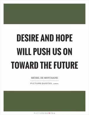 Desire and hope will push us on toward the future Picture Quote #1