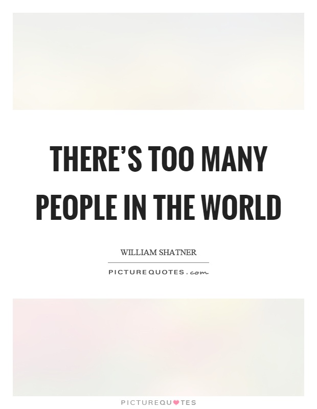 There's too many people in the world Picture Quote #1