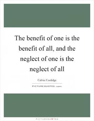 The benefit of one is the benefit of all, and the neglect of one is the neglect of all Picture Quote #1