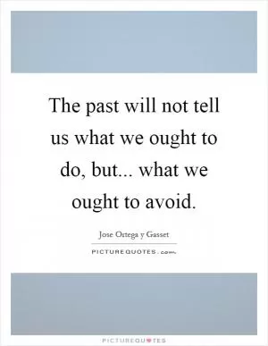 The past will not tell us what we ought to do, but... what we ought to avoid Picture Quote #1