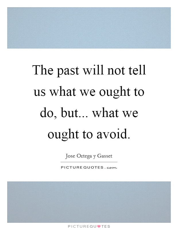 The past will not tell us what we ought to do, but... what we ought to avoid Picture Quote #1