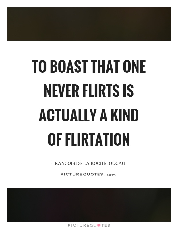 To boast that one never flirts is actually a kind of flirtation Picture Quote #1