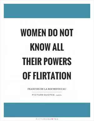 Women do not know all their powers of flirtation Picture Quote #1