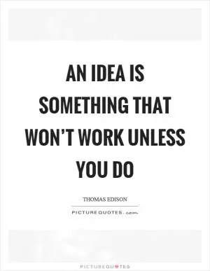 An idea is something that won’t work unless you do Picture Quote #1