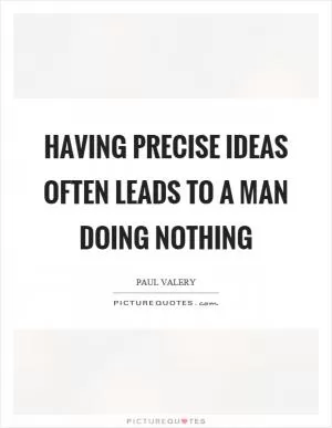 Having precise ideas often leads to a man doing nothing Picture Quote #1