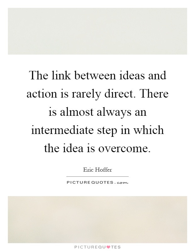 The link between ideas and action is rarely direct. There is almost always an intermediate step in which the idea is overcome Picture Quote #1