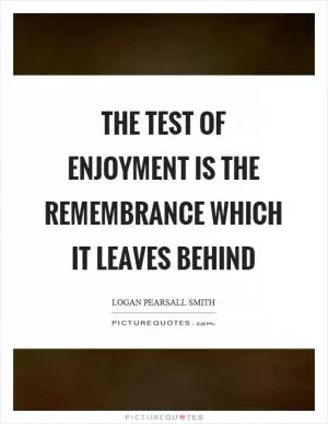 The test of enjoyment is the remembrance which it leaves behind Picture Quote #1