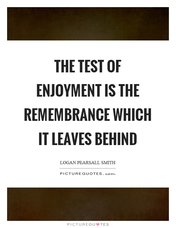 The test of enjoyment is the remembrance which it leaves behind Picture Quote #1