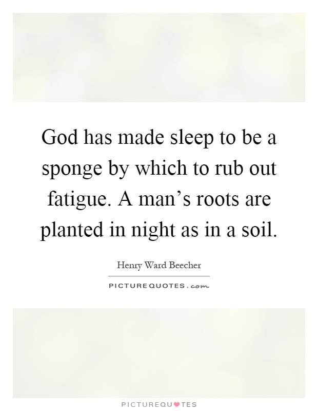 God has made sleep to be a sponge by which to rub out fatigue. A man's roots are planted in night as in a soil Picture Quote #1
