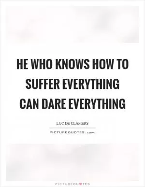 He who knows how to suffer everything can dare everything Picture Quote #1