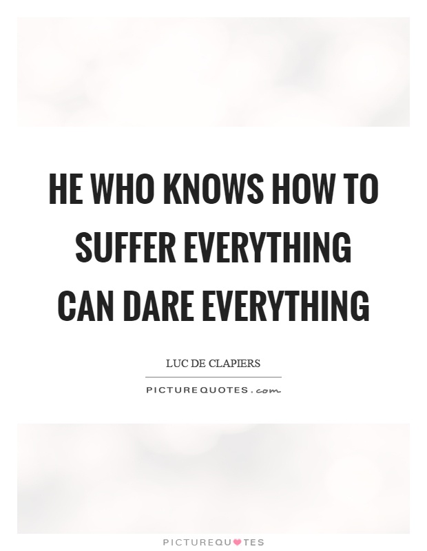 He who knows how to suffer everything can dare everything Picture Quote #1