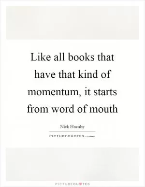 Like all books that have that kind of momentum, it starts from word of mouth Picture Quote #1