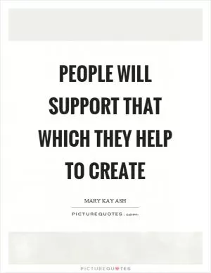 People will support that which they help to create Picture Quote #1