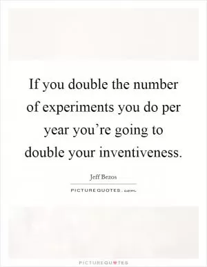 If you double the number of experiments you do per year you’re going to double your inventiveness Picture Quote #1