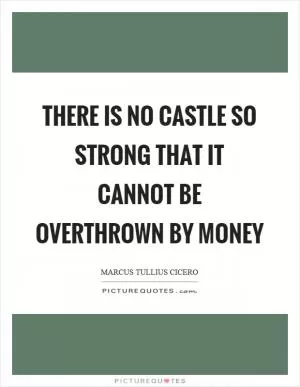 There is no castle so strong that it cannot be overthrown by money Picture Quote #1