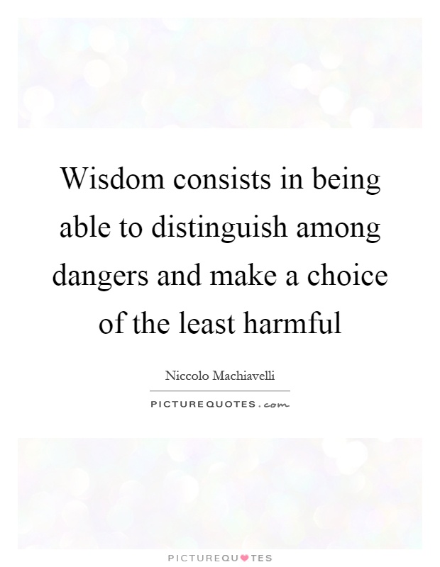 Wisdom consists in being able to distinguish among dangers and make a choice of the least harmful Picture Quote #1