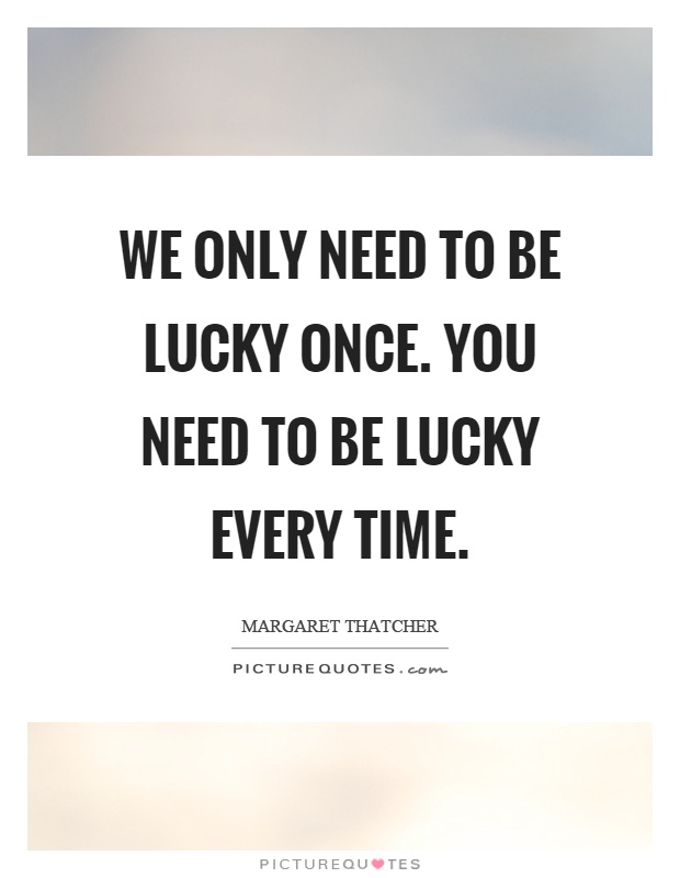 We only need to be lucky once. You need to be lucky every time Picture Quote #1