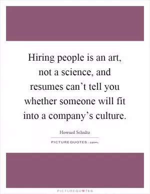 Hiring people is an art, not a science, and resumes can’t tell you whether someone will fit into a company’s culture Picture Quote #1