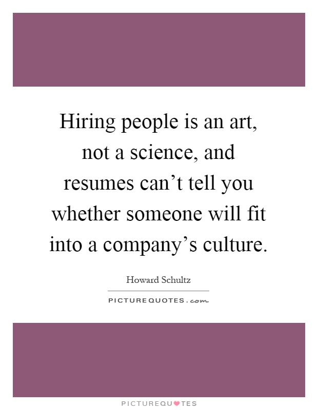 Hiring people is an art, not a science, and resumes can't tell you whether someone will fit into a company's culture Picture Quote #1