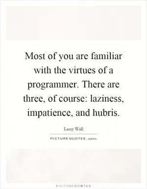 Most of you are familiar with the virtues of a programmer. There are three, of course: laziness, impatience, and hubris Picture Quote #1