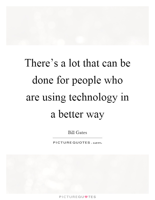 There's a lot that can be done for people who are using technology in a better way Picture Quote #1