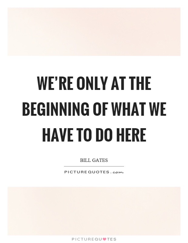 We're only at the beginning of what we have to do here Picture Quote #1