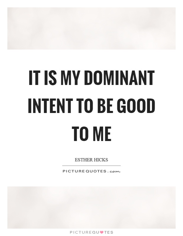 It is my dominant intent to be good to me Picture Quote #1