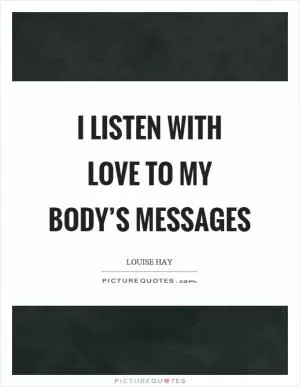 I listen with love to my body’s messages Picture Quote #1