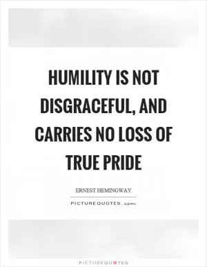 Humility is not disgraceful, and carries no loss of true pride Picture Quote #1