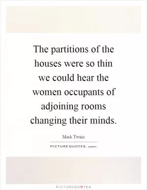 The partitions of the houses were so thin we could hear the women occupants of adjoining rooms changing their minds Picture Quote #1