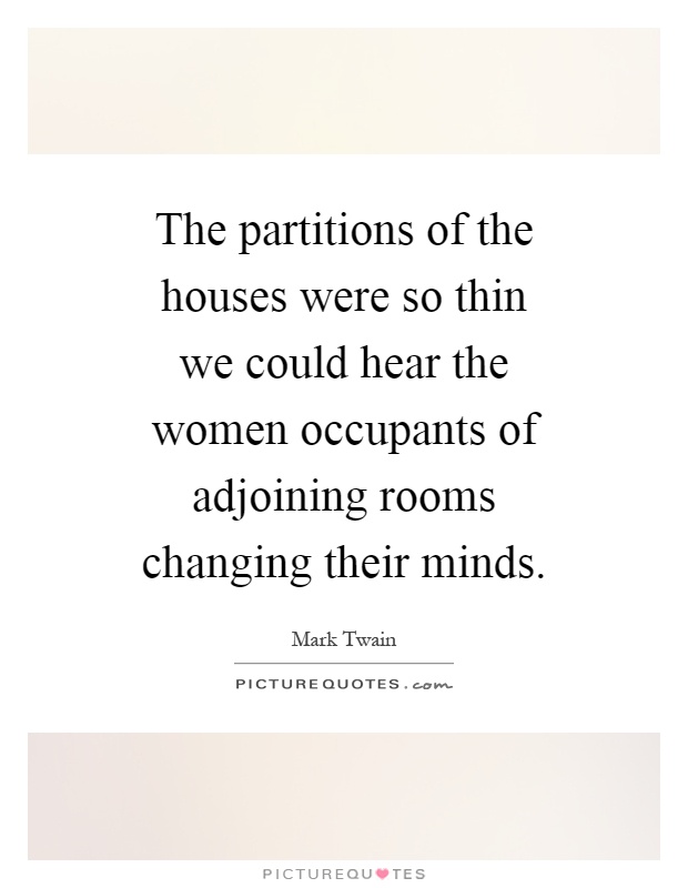 The partitions of the houses were so thin we could hear the women occupants of adjoining rooms changing their minds Picture Quote #1