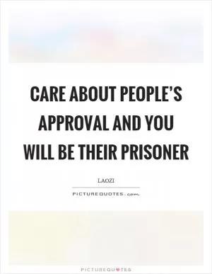 Care about people’s approval and you will be their prisoner Picture Quote #1