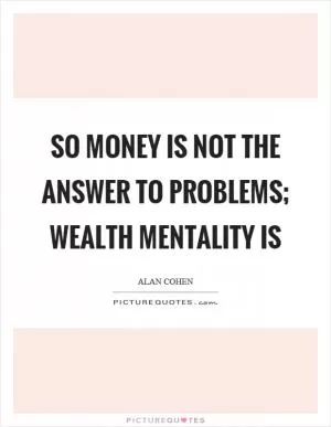 So money is not the answer to problems; wealth mentality is Picture Quote #1
